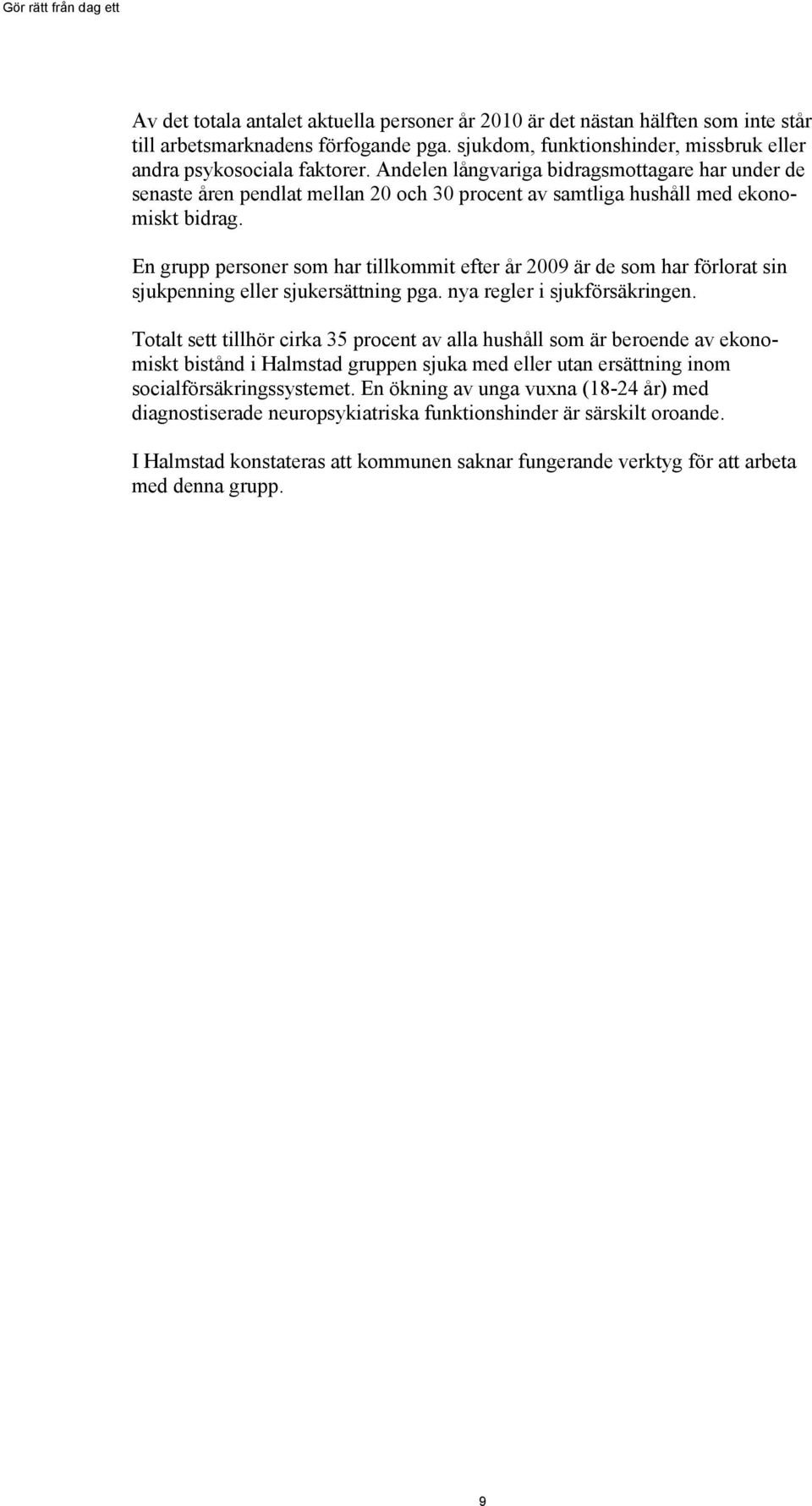 En grupp personer som har tillkommit efter år 2009 är de som har förlorat sin sjukpenning eller sjukersättning pga. nya regler i sjukförsäkringen.