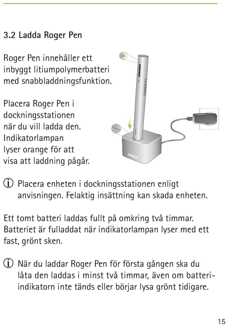 Placera enheten i dockningsstationen enligt anvisningen. Felaktig insättning kan skada enheten. Ett tomt batteri laddas fullt på omkring två timmar.