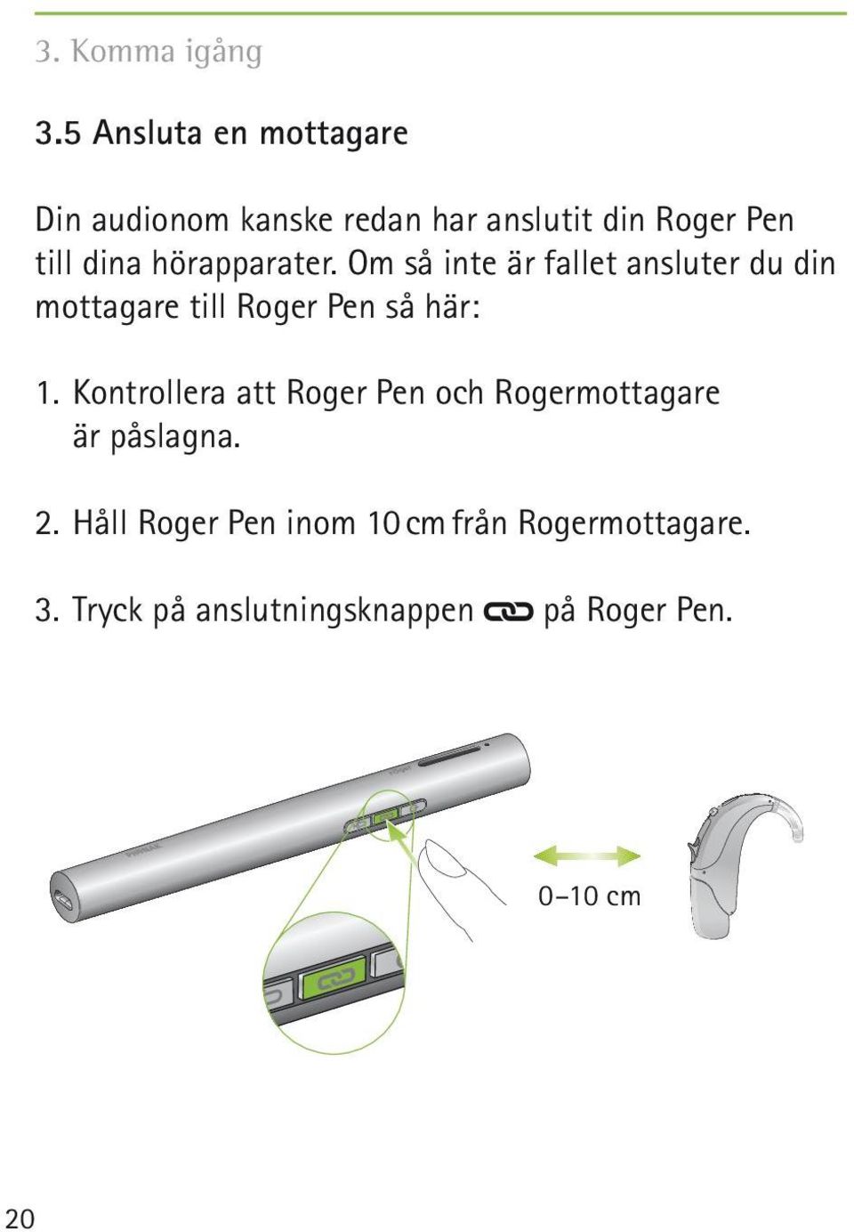 hörapparater. Om så inte är fallet ansluter du din mottagare till Roger Pen så här: 1.