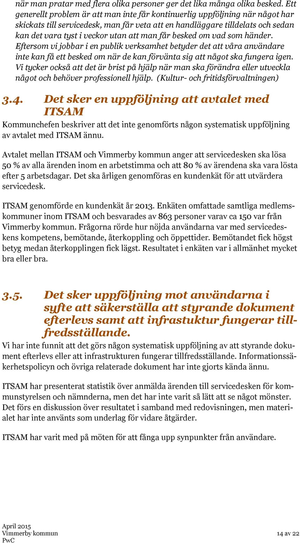 man får besked om vad som händer. Eftersom vi jobbar i en publik verksamhet betyder det att våra användare inte kan få ett besked om när de kan förvänta sig att något ska fungera igen.
