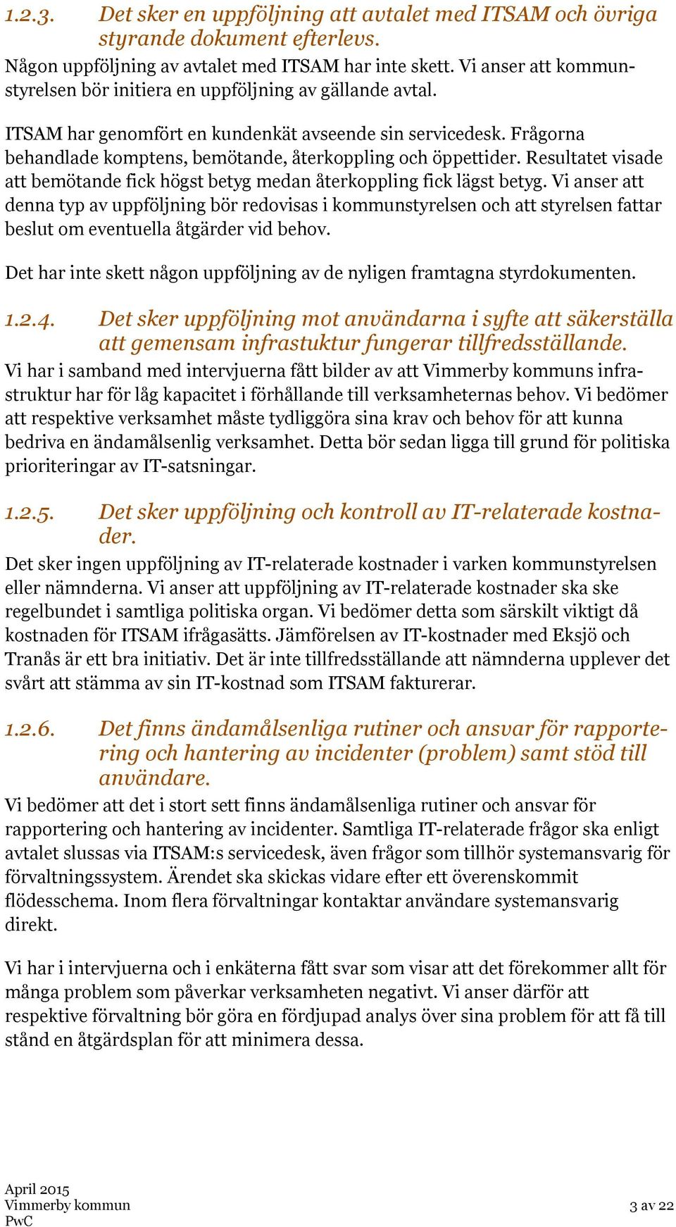 Frågorna behandlade komptens, bemötande, återkoppling och öppettider. Resultatet visade att bemötande fick högst betyg medan återkoppling fick lägst betyg.