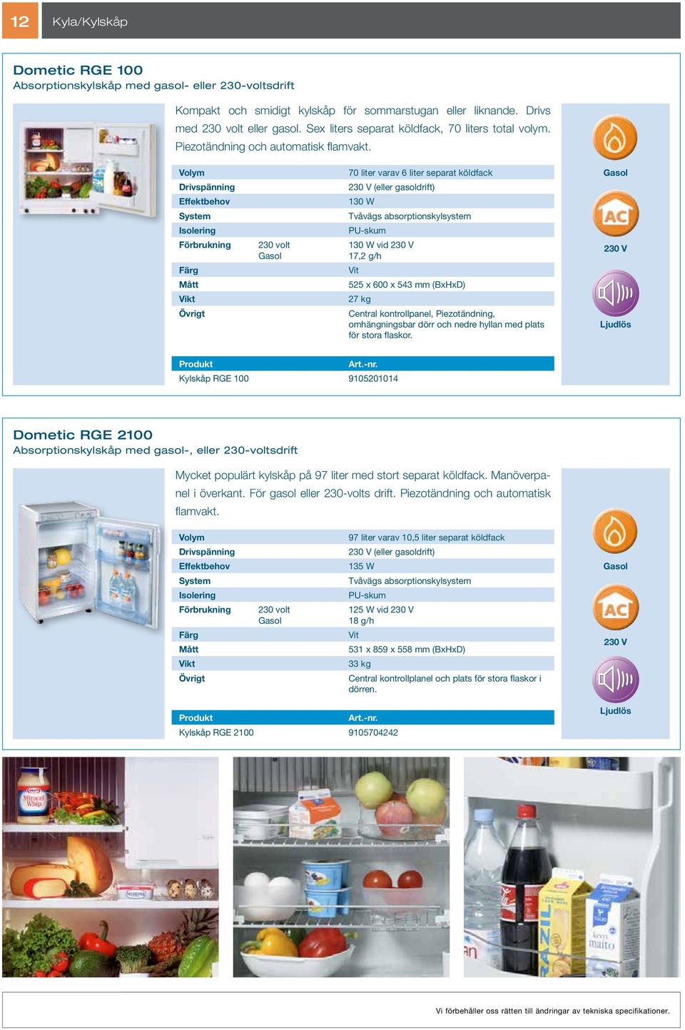 Drivspänning Effektbehov 70 liter varav 6 liter separat köldfack (eller gasoldrift) 130 W Tvåvägs absorptionskylsystem Isolering PU-skum Förbrukning 230 volt 130 W vid 17,2 g/h Vit 525 x 600 x 543 mm