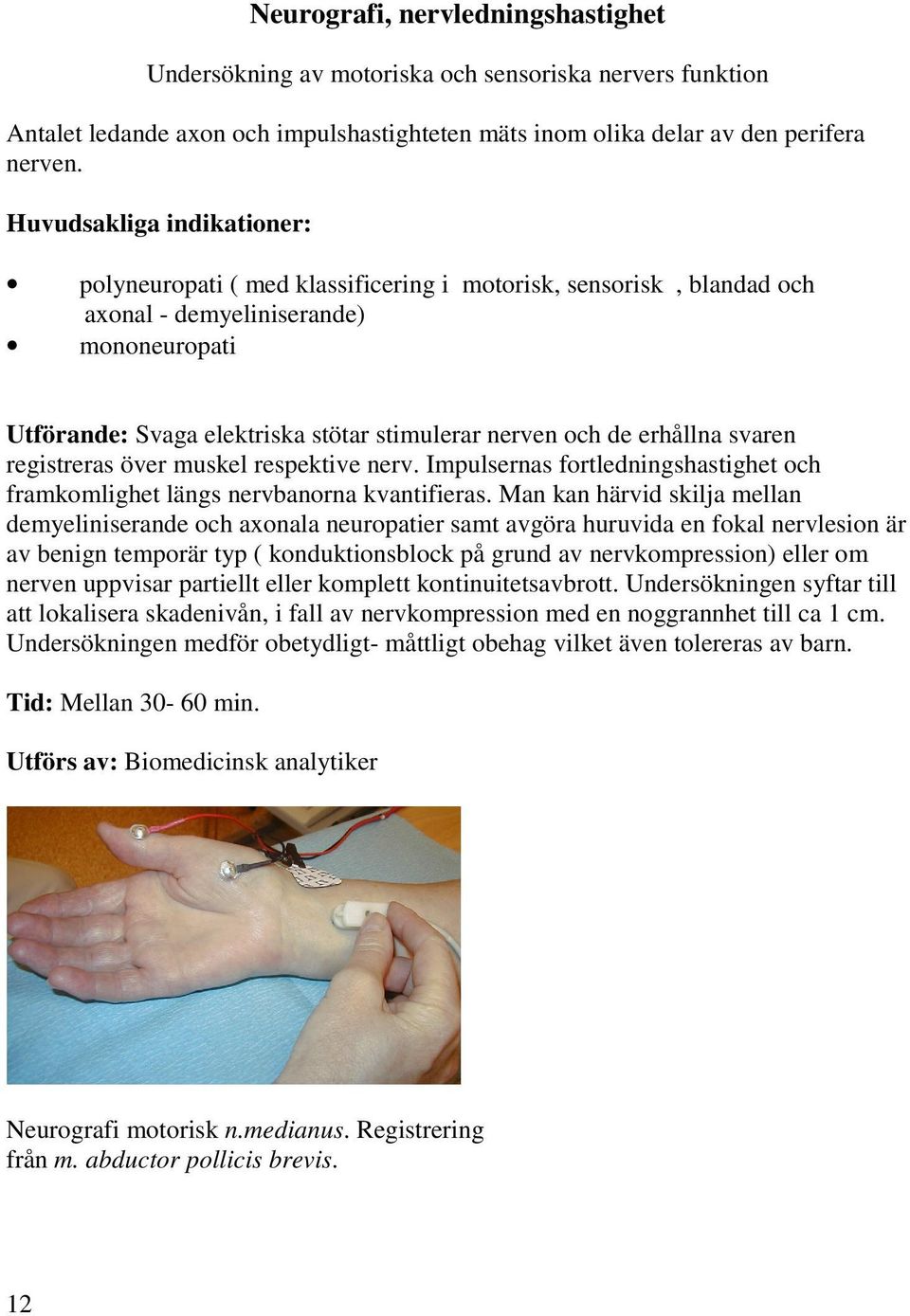 erhållna svaren registreras över muskel respektive nerv. Impulsernas fortledningshastighet och framkomlighet längs nervbanorna kvantifieras.