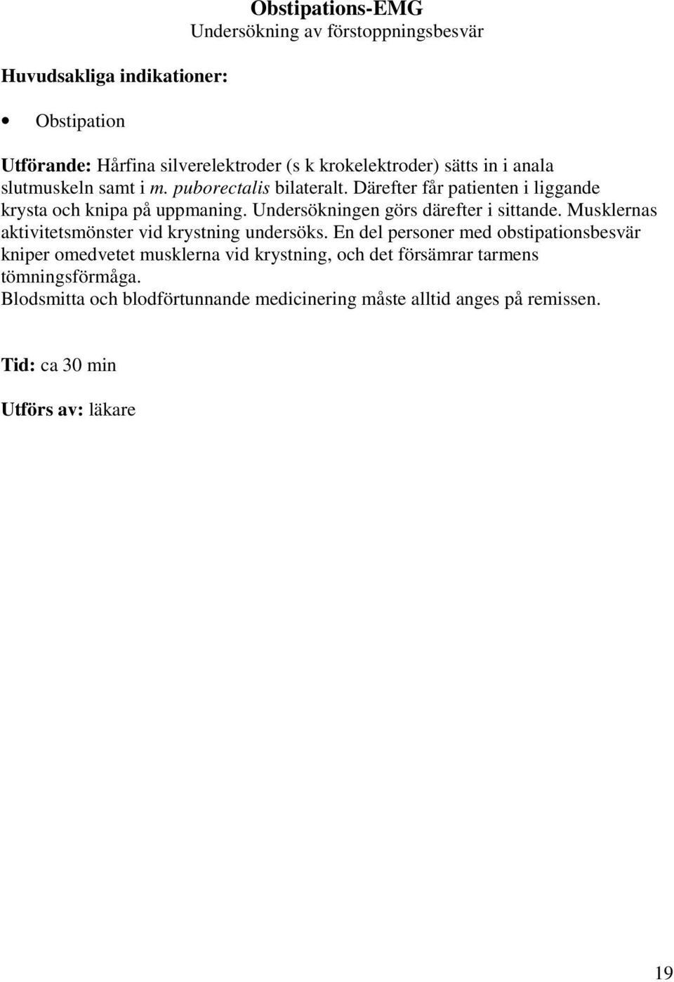 Undersökningen görs därefter i sittande. Musklernas aktivitetsmönster vid krystning undersöks.