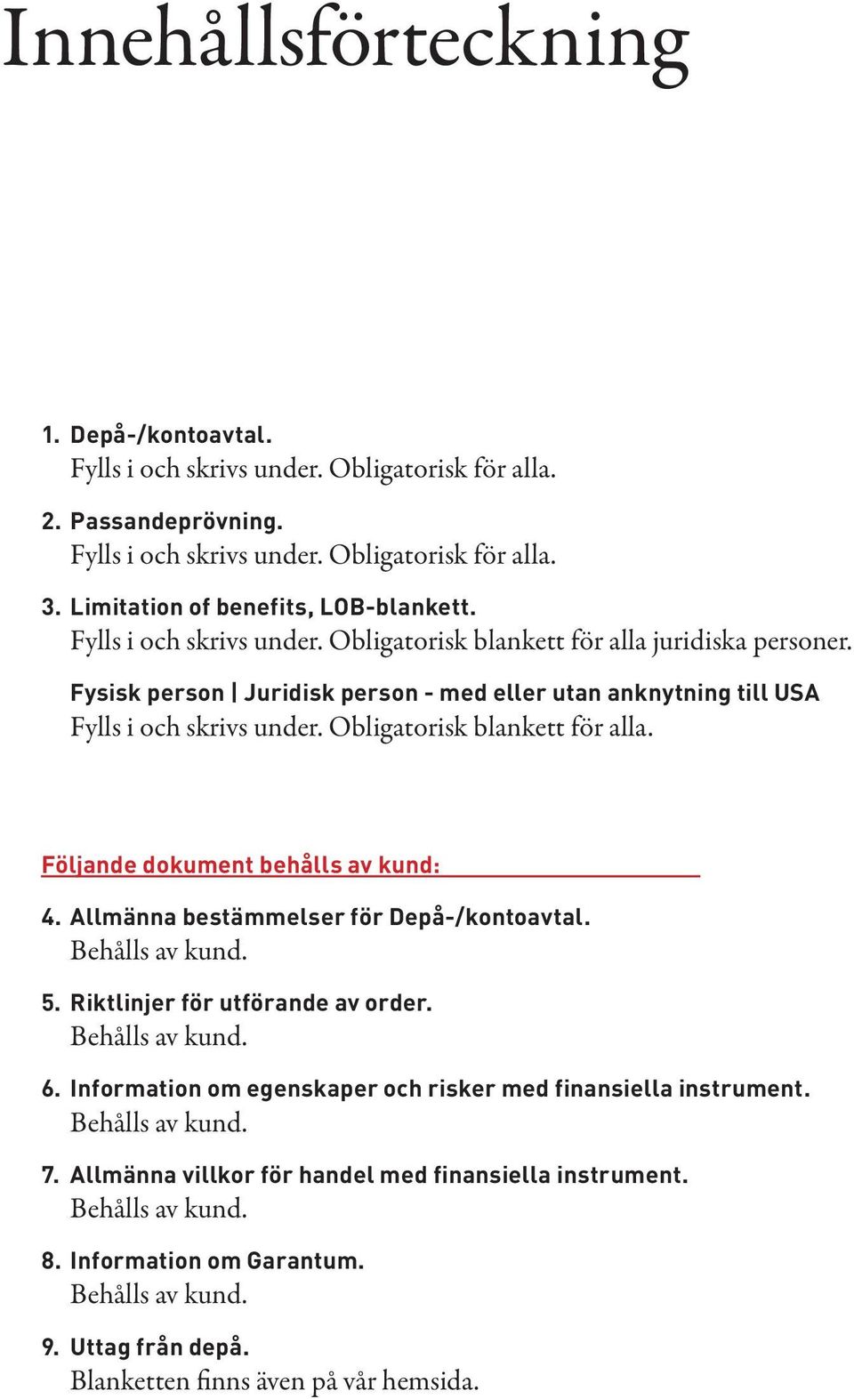 Fysisk person Juridisk person - med eller utan anknytning till USA Fylls i och skrivs under. Obligatorisk blankett för alla. Följande dokument behålls av kund: 4.