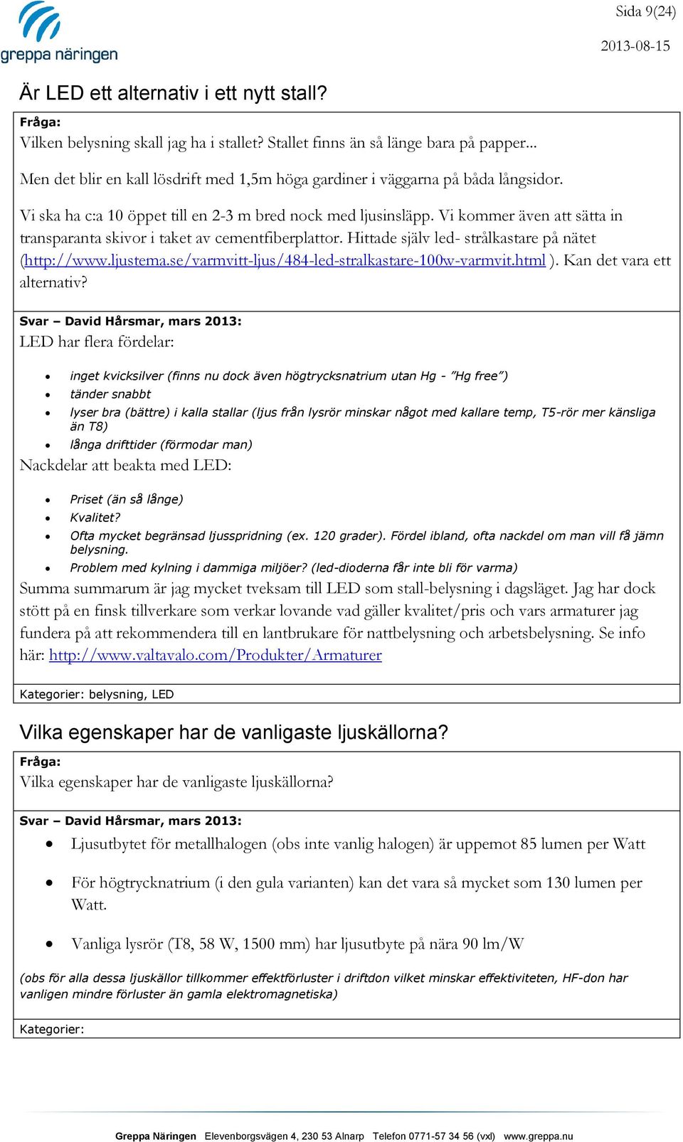 Vi kommer även att sätta in transparanta skivor i taket av cementfiberplattor. Hittade själv led- strålkastare på nätet (http://www.ljustema.se/varmvitt-ljus/484-led-stralkastare-100w-varmvit.html ).