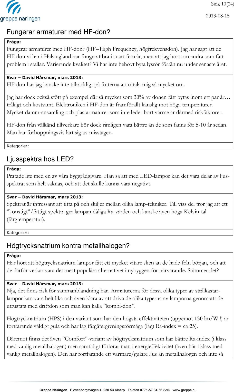 Vi har inte behövt byta lysrör förrän nu under senaste året. HF-don har jag kanske inte tillräckligt på fötterna att uttala mig så mycket om.