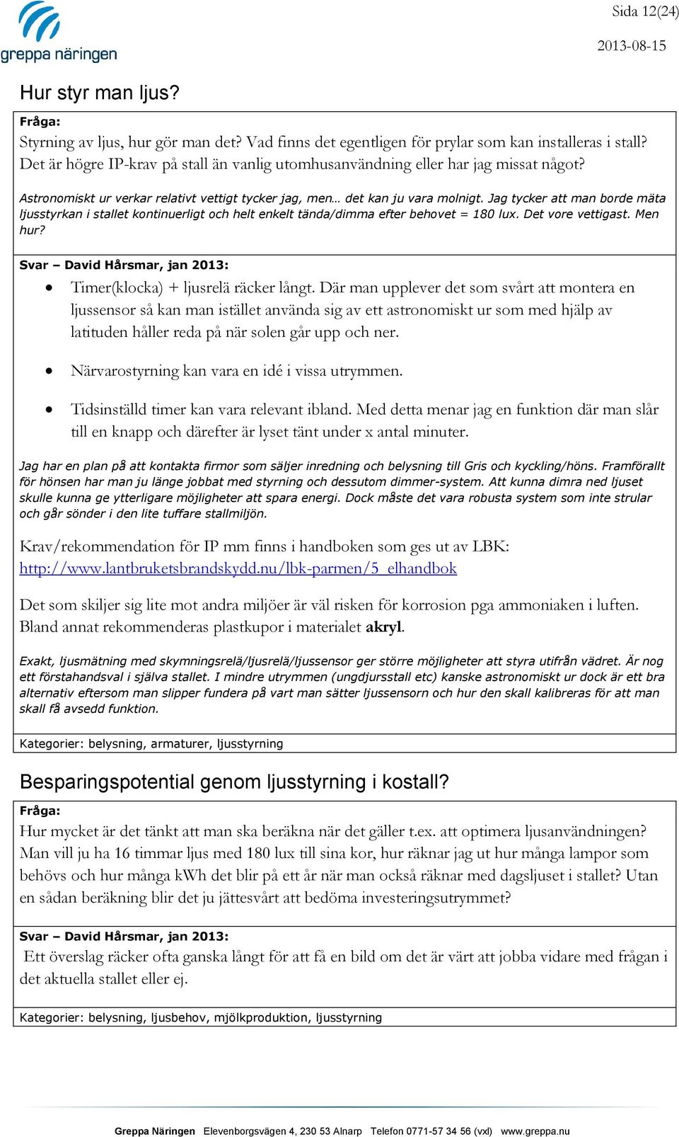 Jag tycker att man borde mäta ljusstyrkan i stallet kontinuerligt och helt enkelt tända/dimma efter behovet = 180 lux. Det vore vettigast. Men hur?