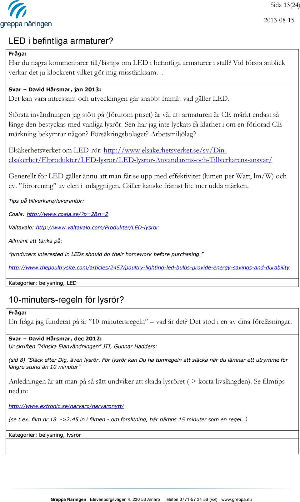 Största invändningen jag stött på (förutom priset) är väl att armaturen är CE-märkt endast så länge den bestyckas med vanliga lysrör.