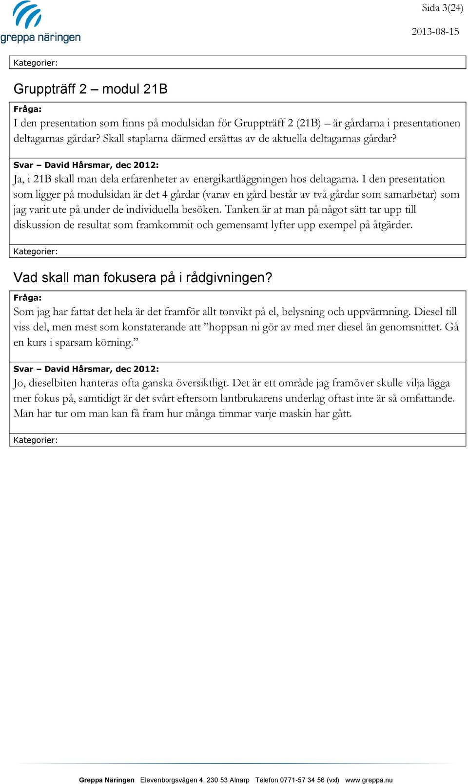 I den presentation som ligger på modulsidan är det 4 gårdar (varav en gård består av två gårdar som samarbetar) som jag varit ute på under de individuella besöken.