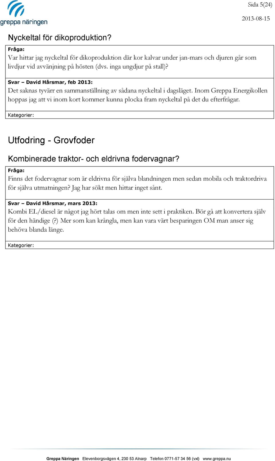 Inom Greppa Energikollen hoppas jag att vi inom kort kommer kunna plocka fram nyckeltal på det du efterfrågar. Utfodring - Grovfoder Kombinerade traktor- och eldrivna fodervagnar?