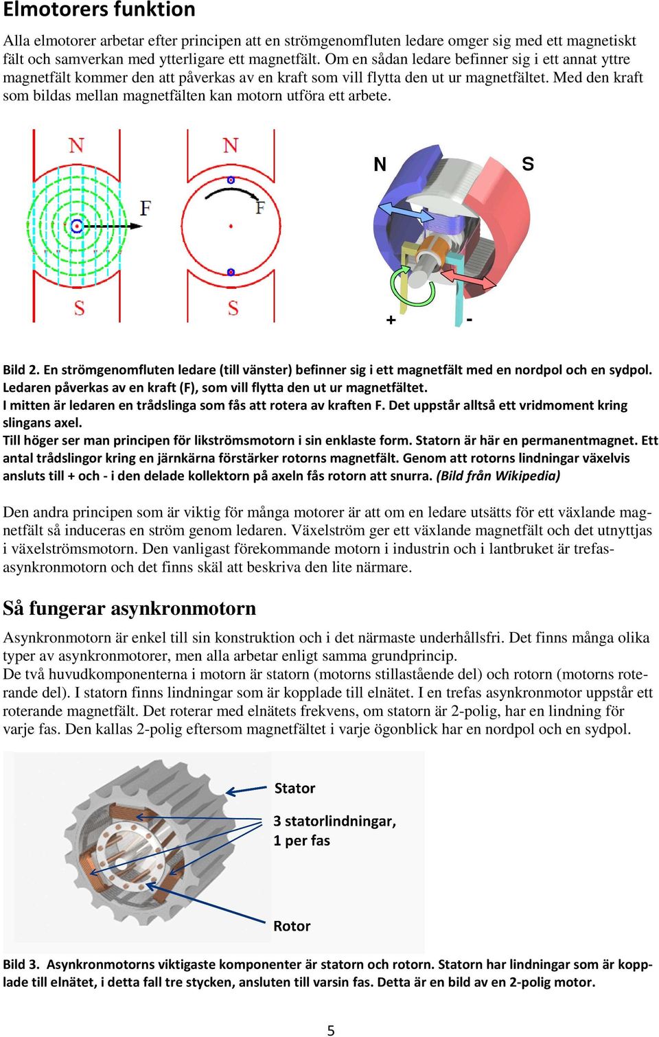 Med den kraft som bildas mellan magnetfälten kan motorn utföra ett arbete. Bild 2. En strömgenomfluten ledare (till vänster) befinner sig i ett magnetfält med en nordpol och en sydpol.