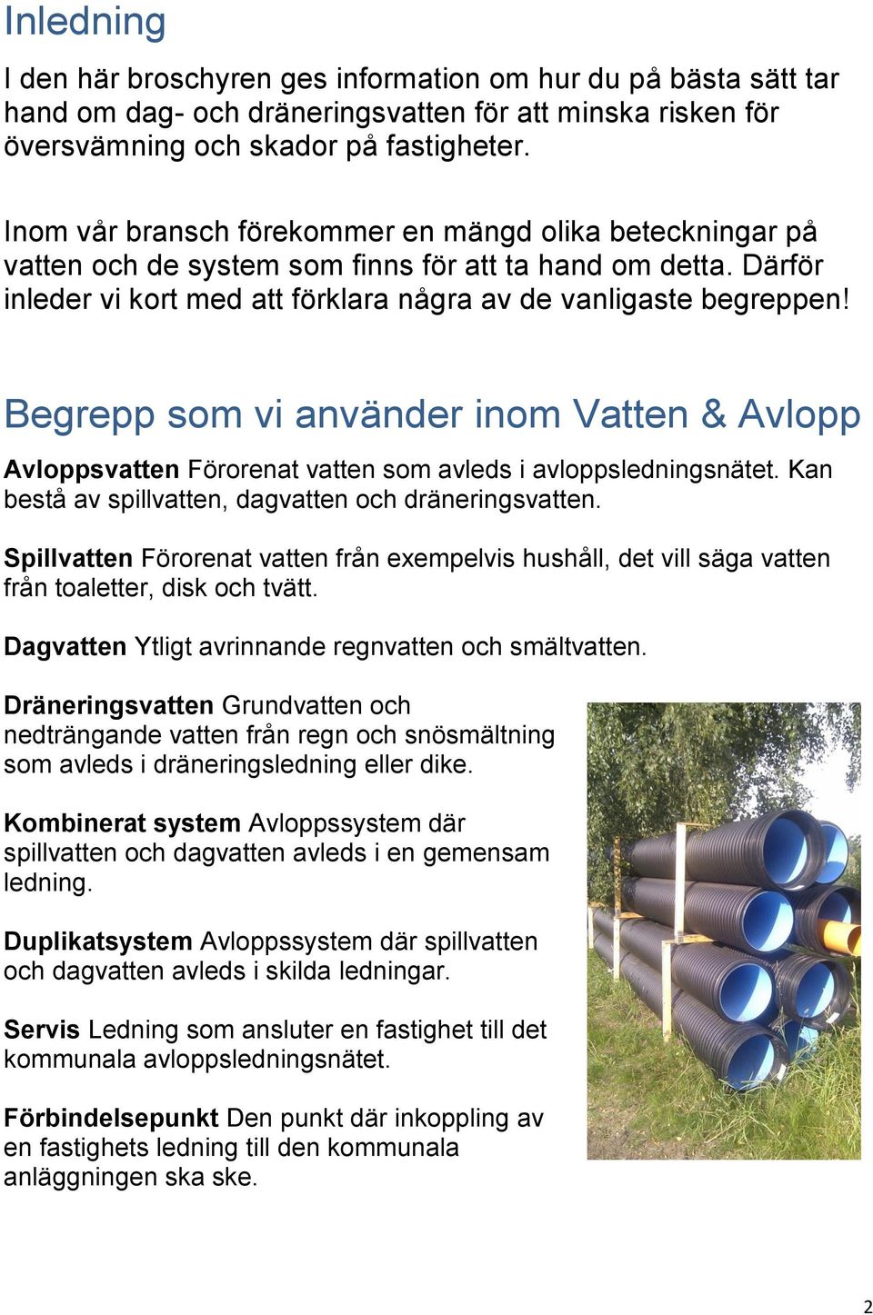 Begrepp som vi använder inom Vatten & Avlopp Avloppsvatten Förorenat vatten som avleds i avloppsledningsnätet. Kan bestå av spillvatten, dagvatten och dräneringsvatten.