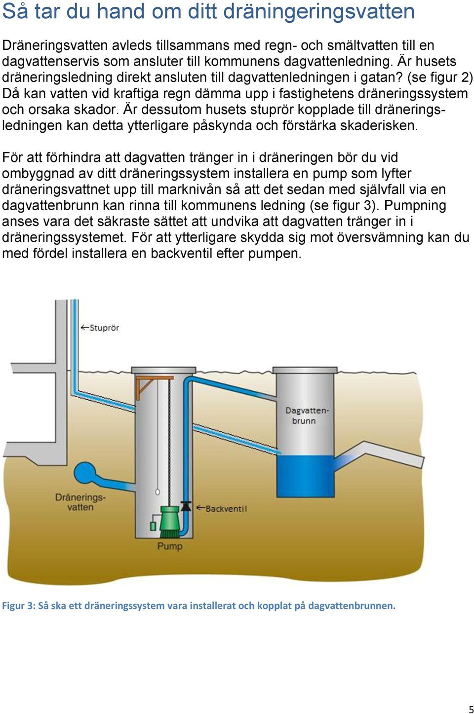 Är dessutom husets stuprör kopplade till dräneringsledningen kan detta ytterligare påskynda och förstärka skaderisken.
