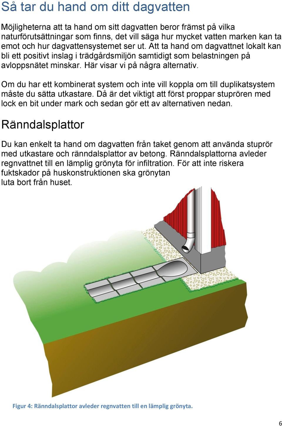 Om du har ett kombinerat system och inte vill koppla om till duplikatsystem måste du sätta utkastare.
