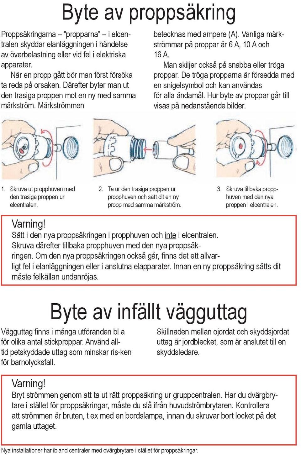 Vanliga märkströmmar på proppar är 6 A, 10 A och 16 A. Man skiljer också på snabba eller tröga proppar. De tröga propparna är försedda med en snigelsymbol och kan användas för alla ändamål.