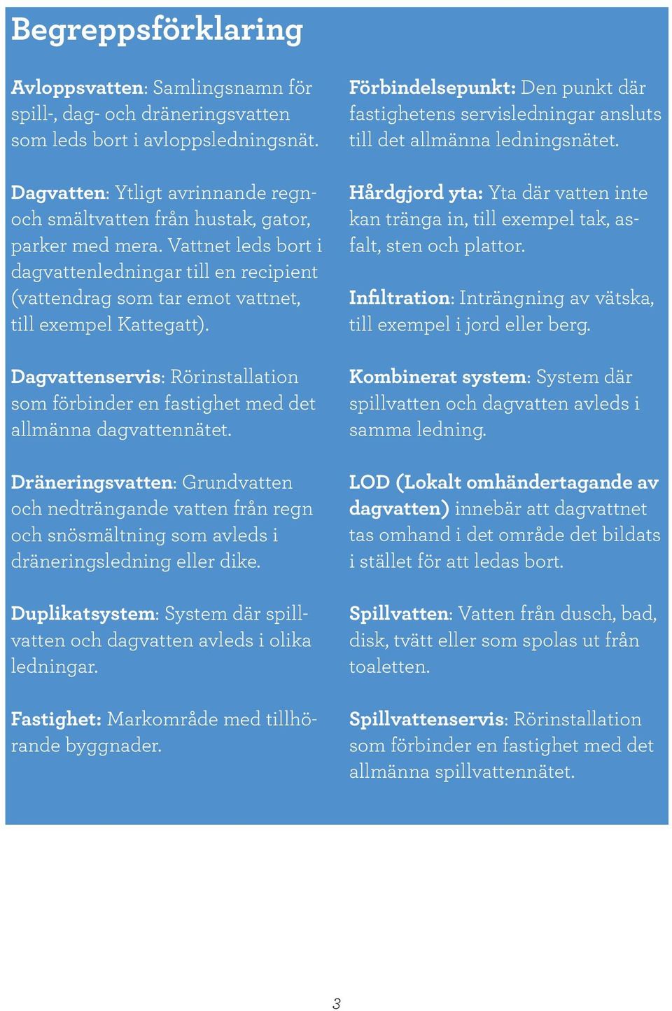 Vattnet leds bort i dagvattenledningar till en recipient (vattendrag som tar emot vattnet, till exempel Kattegatt).