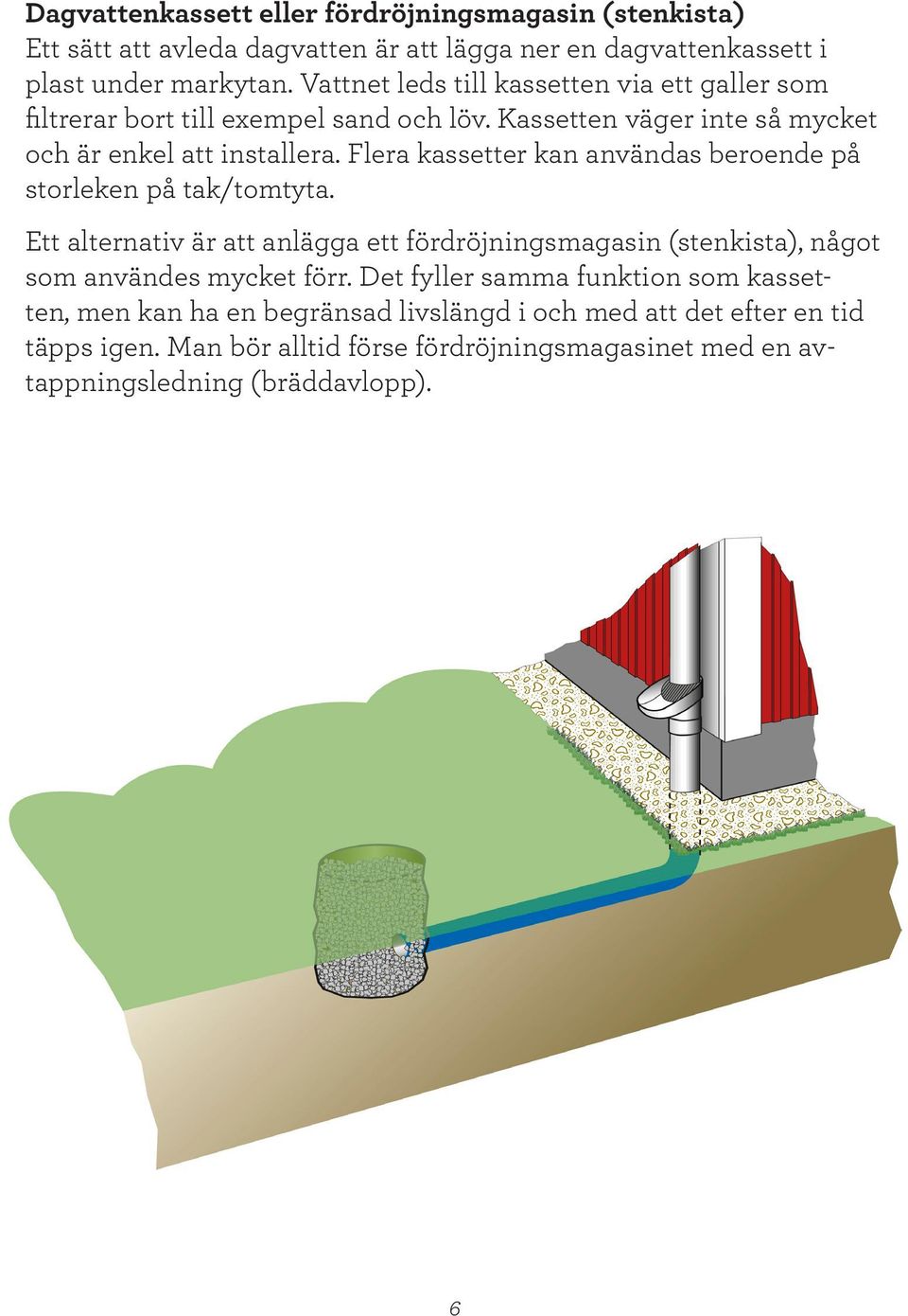 Flera kassetter kan användas beroende på storleken på tak/tomtyta. Ett alternativ är att anlägga ett fördröjningsmagasin (stenkista), något som användes mycket förr.