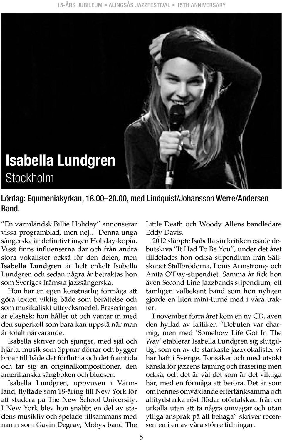 Visst finns influenserna där och från andra stora vokalister också för den delen, men Isabella Lundgren är helt enkelt Isabella Lundgren och sedan några år betraktas hon som Sveriges främsta