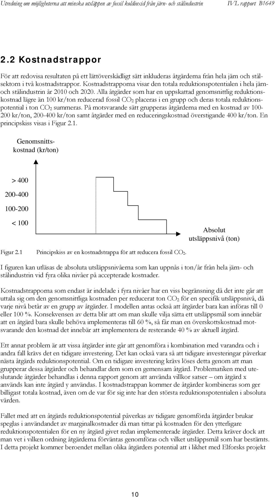 Alla åtgärder som har en uppskattad genomsnittlig reduktionskostnad lägre än 100 kr/ton reducerad fossil CO 2 placeras i en grupp och deras totala reduktionspotential i ton CO 2 summeras.