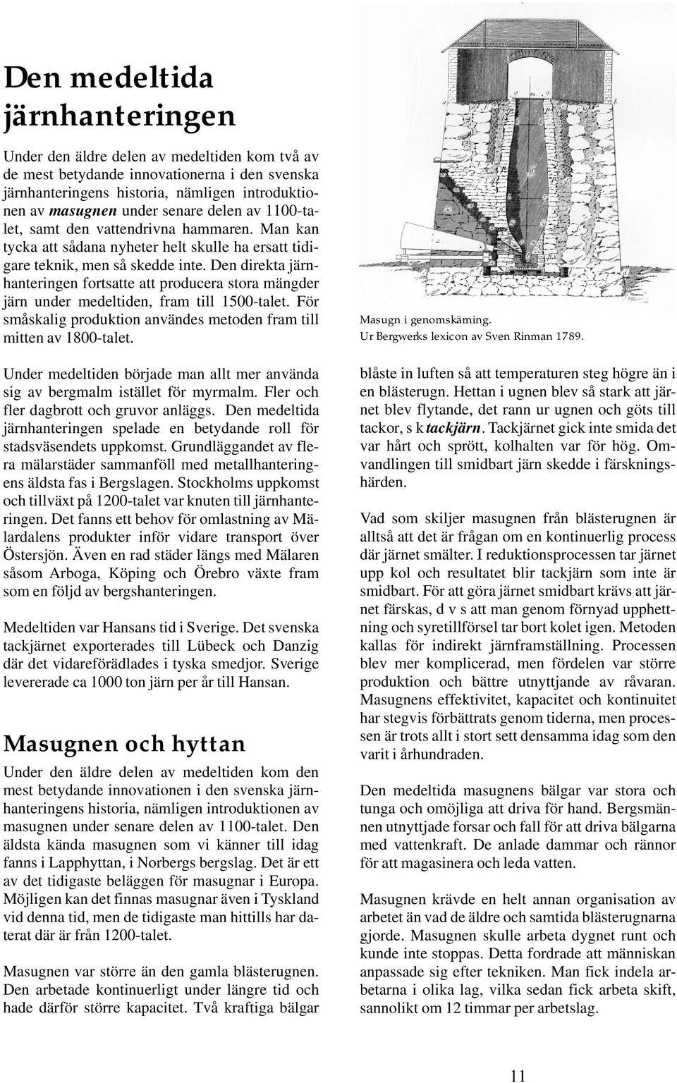 Den direkta järnhanteringen fortsatte att producera stora mängder järn under medeltiden, fram till 1500-talet. För småskalig produktion användes metoden fram till mitten av 1800-talet.