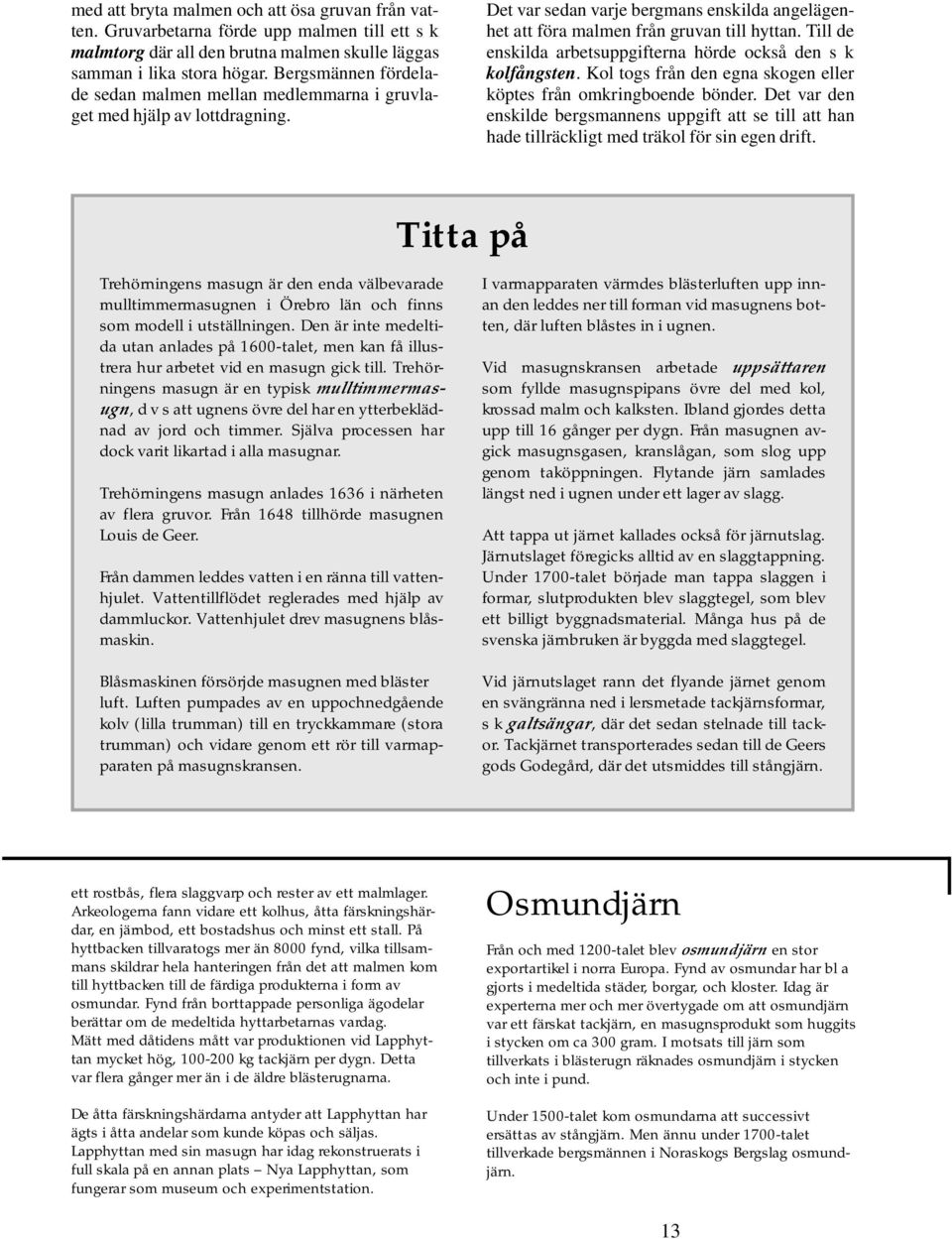 Till de enskilda arbetsuppgifterna hörde också den s k kolfångsten. Kol togs från den egna skogen eller köptes från omkringboende bönder.
