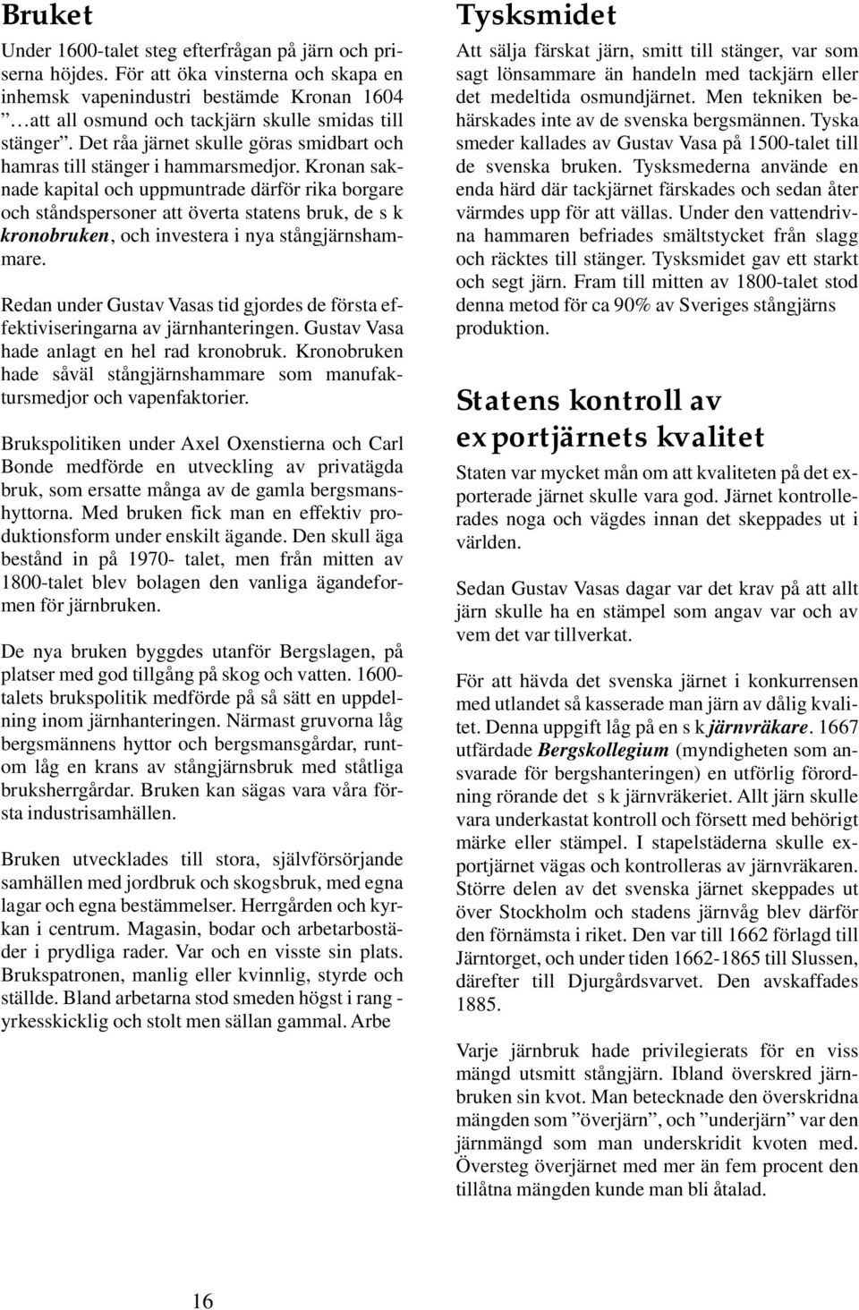 Det råa järnet skulle göras smidbart och hamras till stänger i hammarsmedjor.