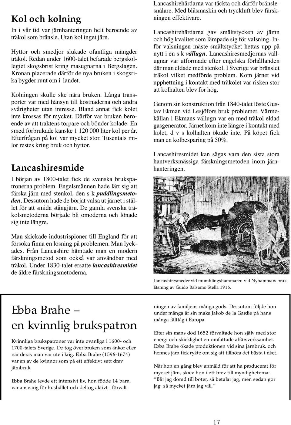 Långa transporter var med hänsyn till kostnaderna och andra svårigheter utan intresse. Bland annat fick kolet inte krossas för mycket.