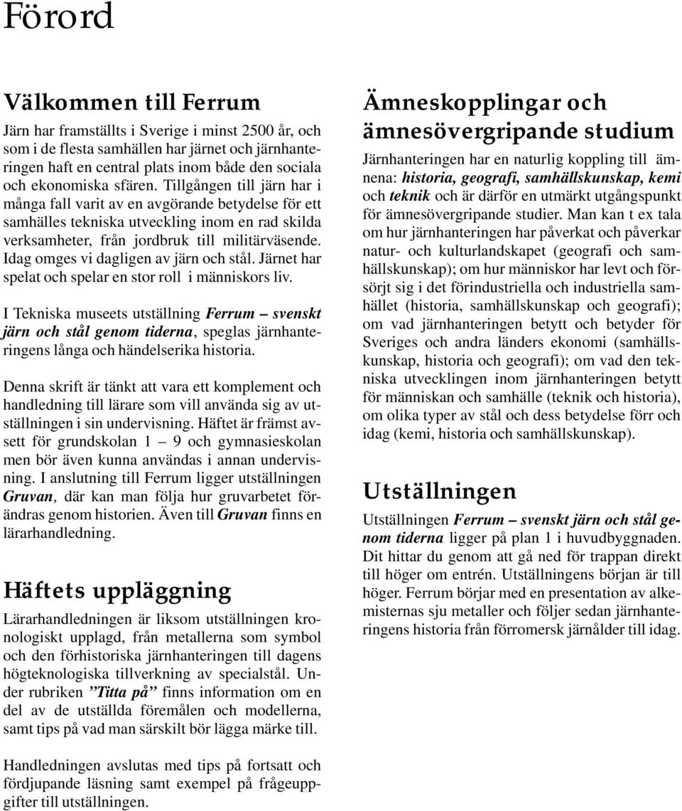 Idag omges vi dagligen av järn och stål. Järnet har spelat och spelar en stor roll i människors liv.