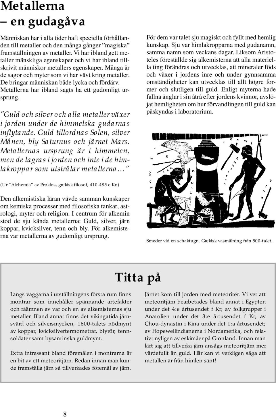 De bringar människan både lycka och fördärv. Metallerna har ibland sagts ha ett gudomligt ursprung. Guld och silver och alla metaller växer i jorden under de himmelska gudarnas inflytande.