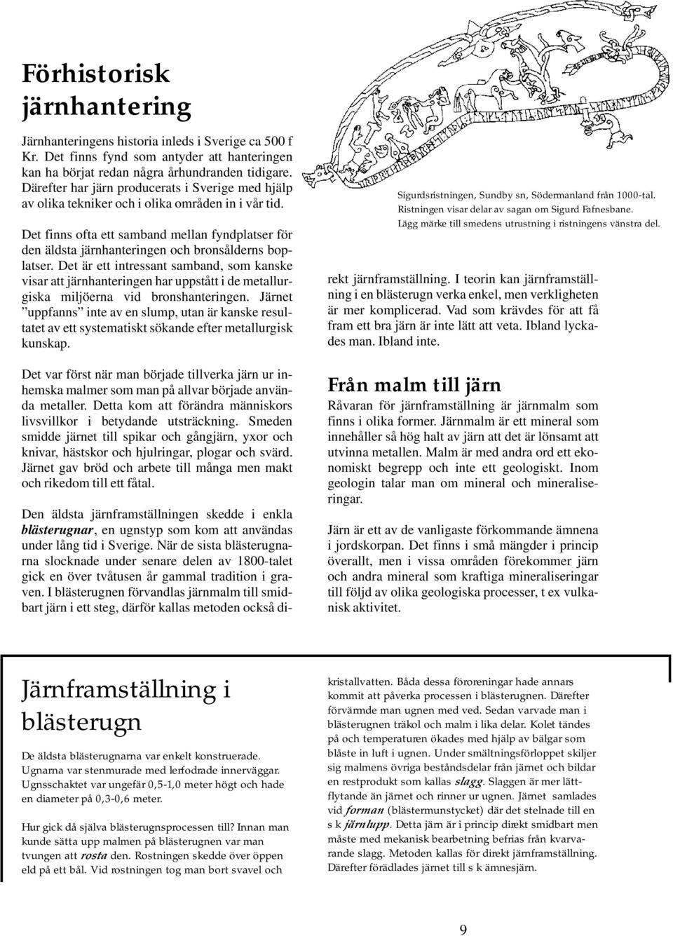 Det finns ofta ett samband mellan fyndplatser för den äldsta järnhanteringen och bronsålderns boplatser.
