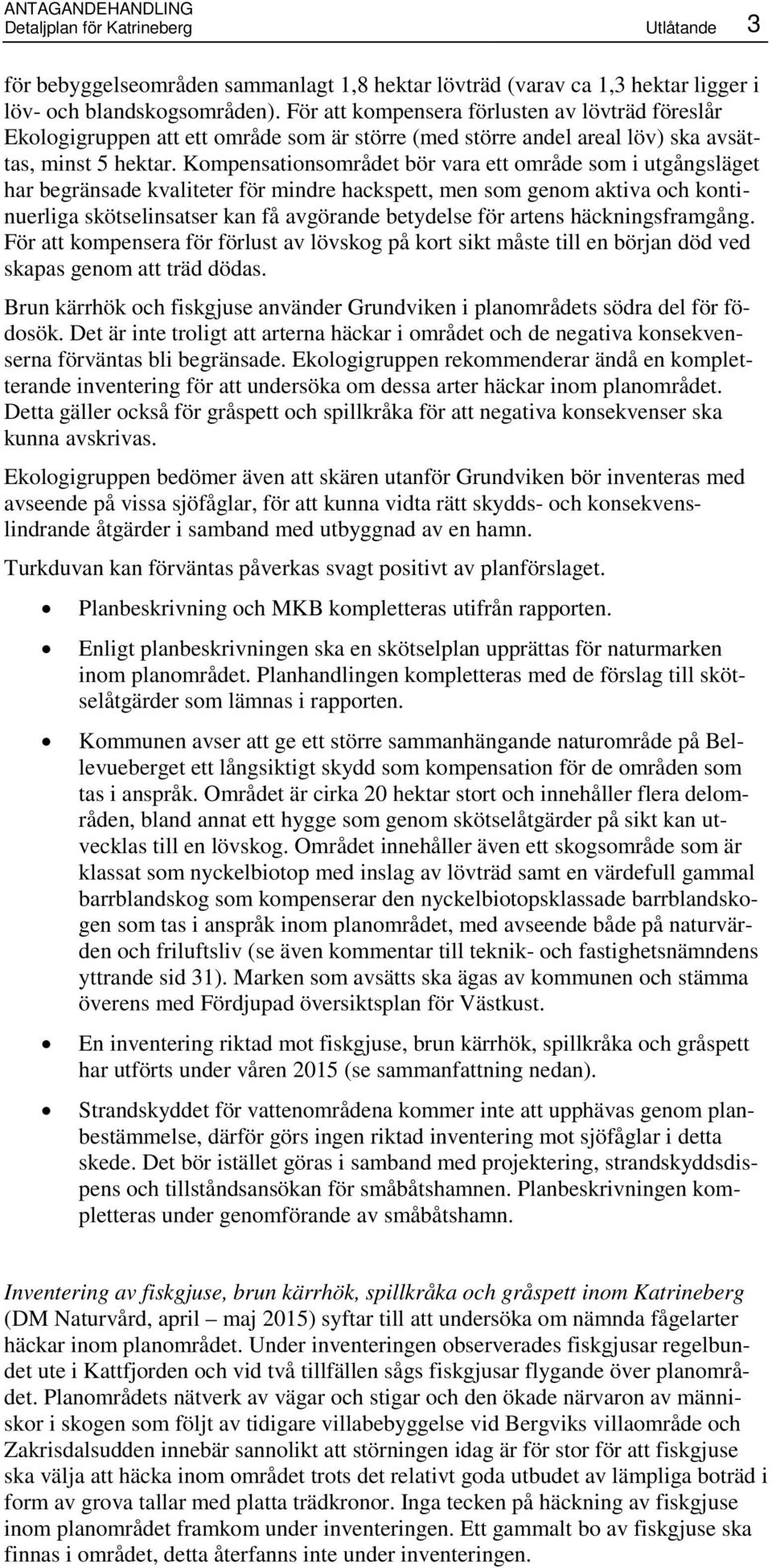 Kompensationsområdet bör vara ett område som i utgångsläget har begränsade kvaliteter för mindre hackspett, men som genom aktiva och kontinuerliga skötselinsatser kan få avgörande betydelse för