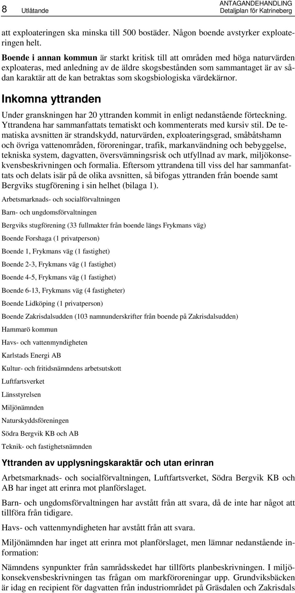 skogsbiologiska värdekärnor. Inkomna yttranden Under granskningen har 20 yttranden kommit in enligt nedanstående förteckning. Yttrandena har sammanfattats tematiskt och kommenterats med kursiv stil.
