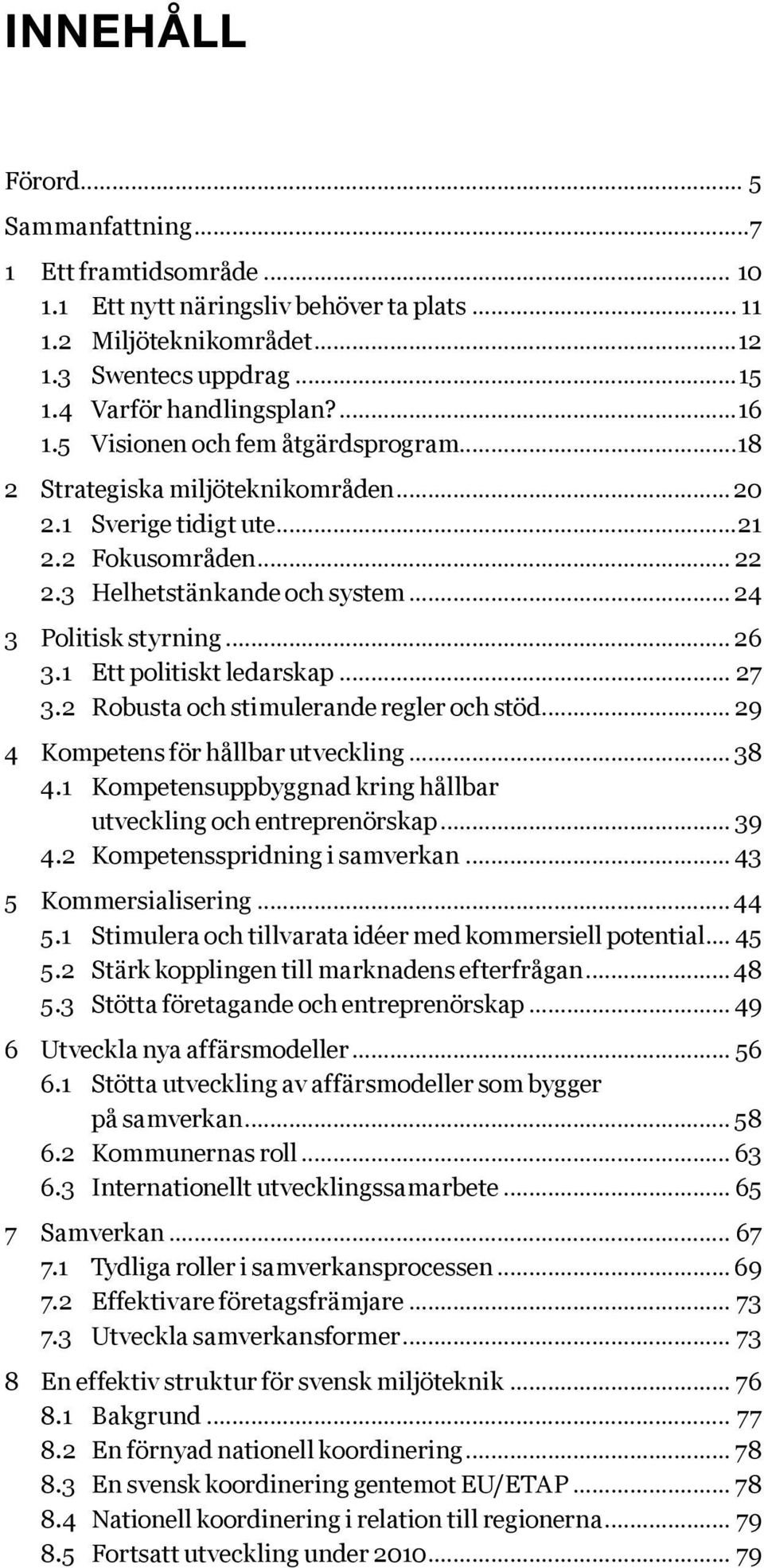 1 Ett politiskt ledarskap... 27 3.2 Robusta och stimulerande regler och stöd... 29 4 Kompetens för hållbar utveckling... 38 4.1 Kompetensuppbyggnad kring hållbar utveckling och entreprenörskap... 39 4.