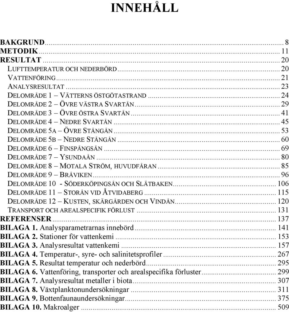 .. 8 DELOMRÅDE 8 MOTALA STRÖM, HUVUDFÅRAN... 85 DELOMRÅDE 9 BRÅVIKEN... 96 DELOMRÅDE 1 - SÖDERKÖPINGSÅN OCH SLÄTBAKEN... 16 DELOMRÅDE 11 STORÅN VID ÅTVIDABERG.