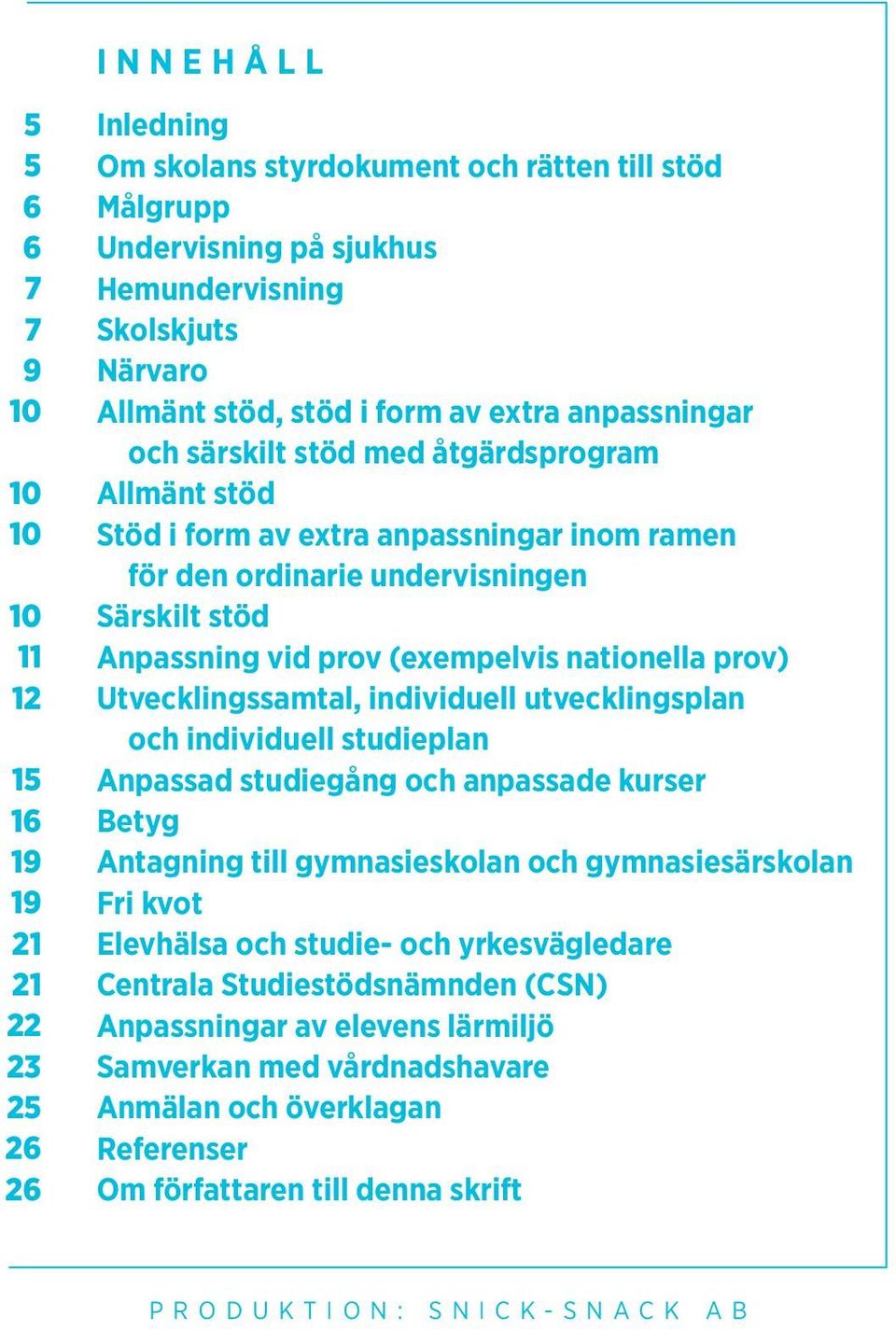 Anpassning vid prov (exempelvis nationella prov) Utvecklingssamtal, individuell utvecklingsplan och individuell studieplan Anpassad studiegång och anpassade kurser Betyg Antagning till gymnasieskolan