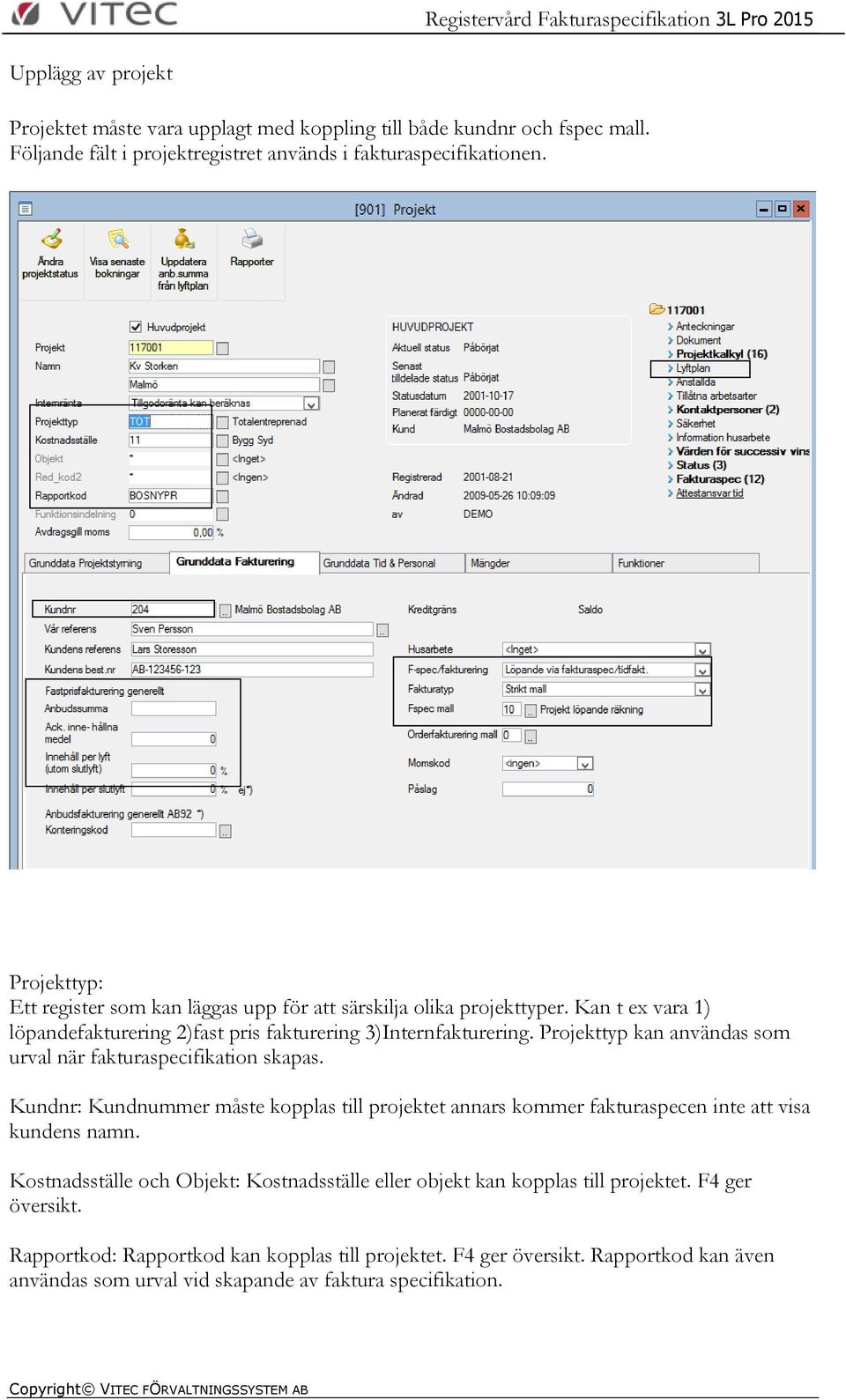 Projekttyp kan användas som urval när fakturaspecifikation skapas. Kundnr: Kundnummer måste kopplas till projektet annars kommer fakturaspecen inte att visa kundens namn.