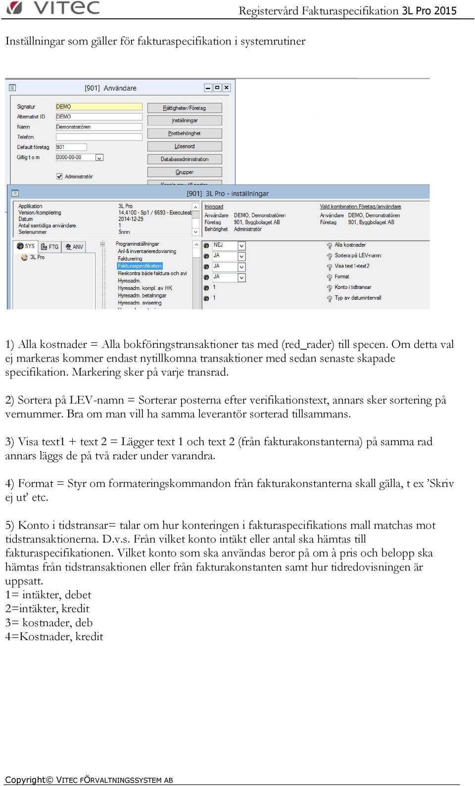 2) Sortera på LEV-namn = Sorterar posterna efter verifikationstext, annars sker sortering på vernummer. Bra om man vill ha samma leverantör sorterad tillsammans.