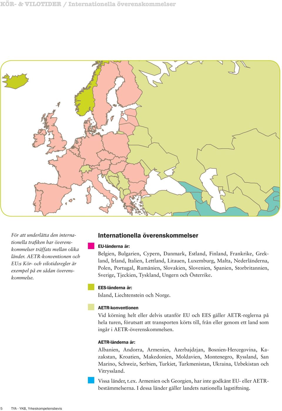 Internationella överenskommelser EU-länderna är: Belgien, Bulgarien, Cypern, Danmark, Estland, Finland, Frankrike, Grekland, Irland, Italien, Lettland, Litauen, Luxemburg, Malta, Nederländerna,