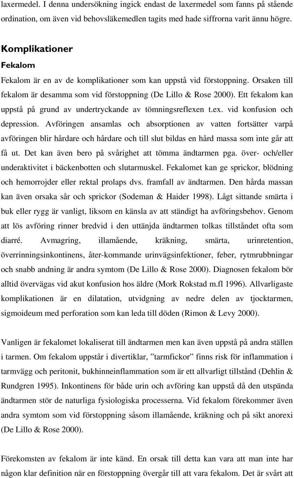 Ett fekalom kan uppstå på grund av undertryckande av tömningsreflexen t.ex. vid konfusion och depression.