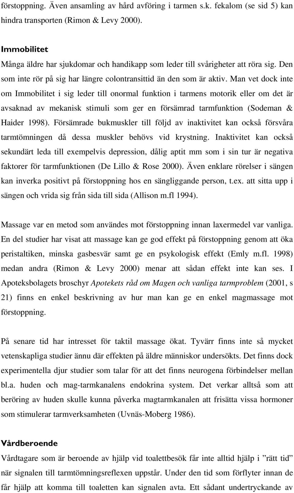 Man vet dock inte om Immobilitet i sig leder till onormal funktion i tarmens motorik eller om det är avsaknad av mekanisk stimuli som ger en försämrad tarmfunktion (Sodeman & Haider 1998).