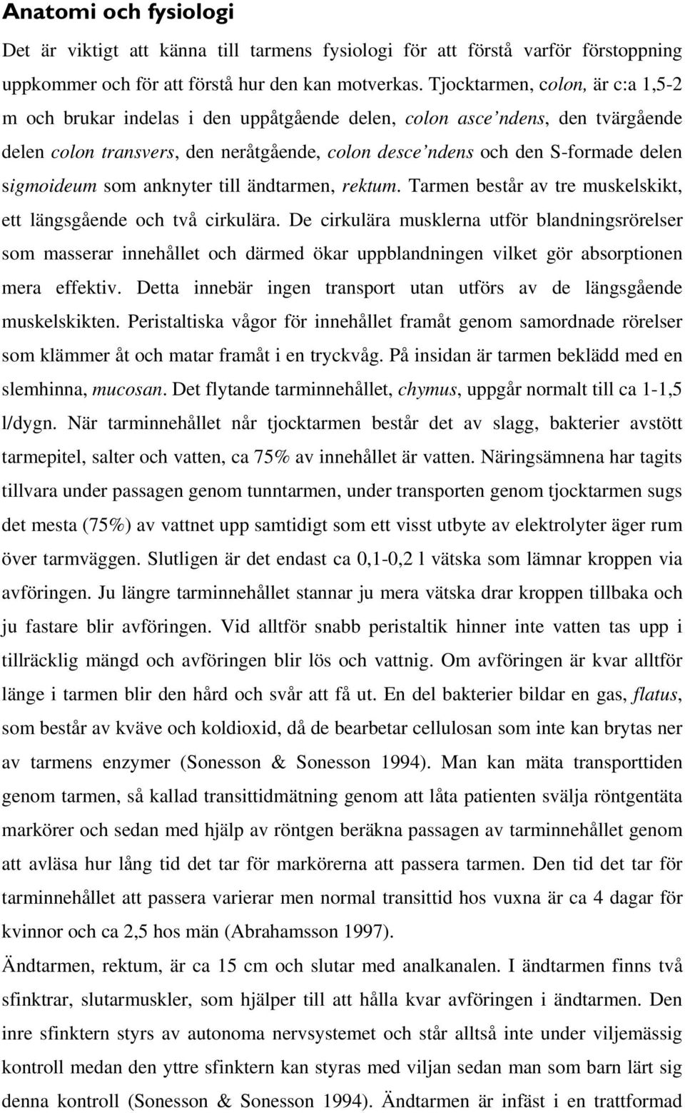 sigmoideum som anknyter till ändtarmen, rektum. Tarmen består av tre muskelskikt, ett längsgående och två cirkulära.
