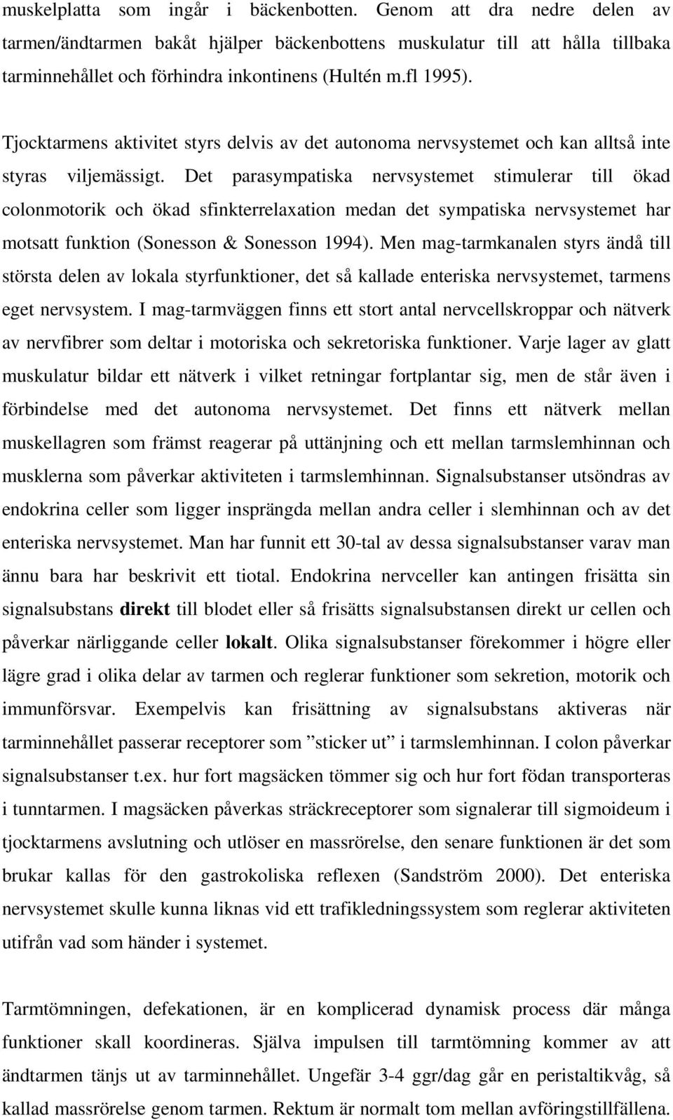 Det parasympatiska nervsystemet stimulerar till ökad colonmotorik och ökad sfinkterrelaxation medan det sympatiska nervsystemet har motsatt funktion (Sonesson & Sonesson 1994).