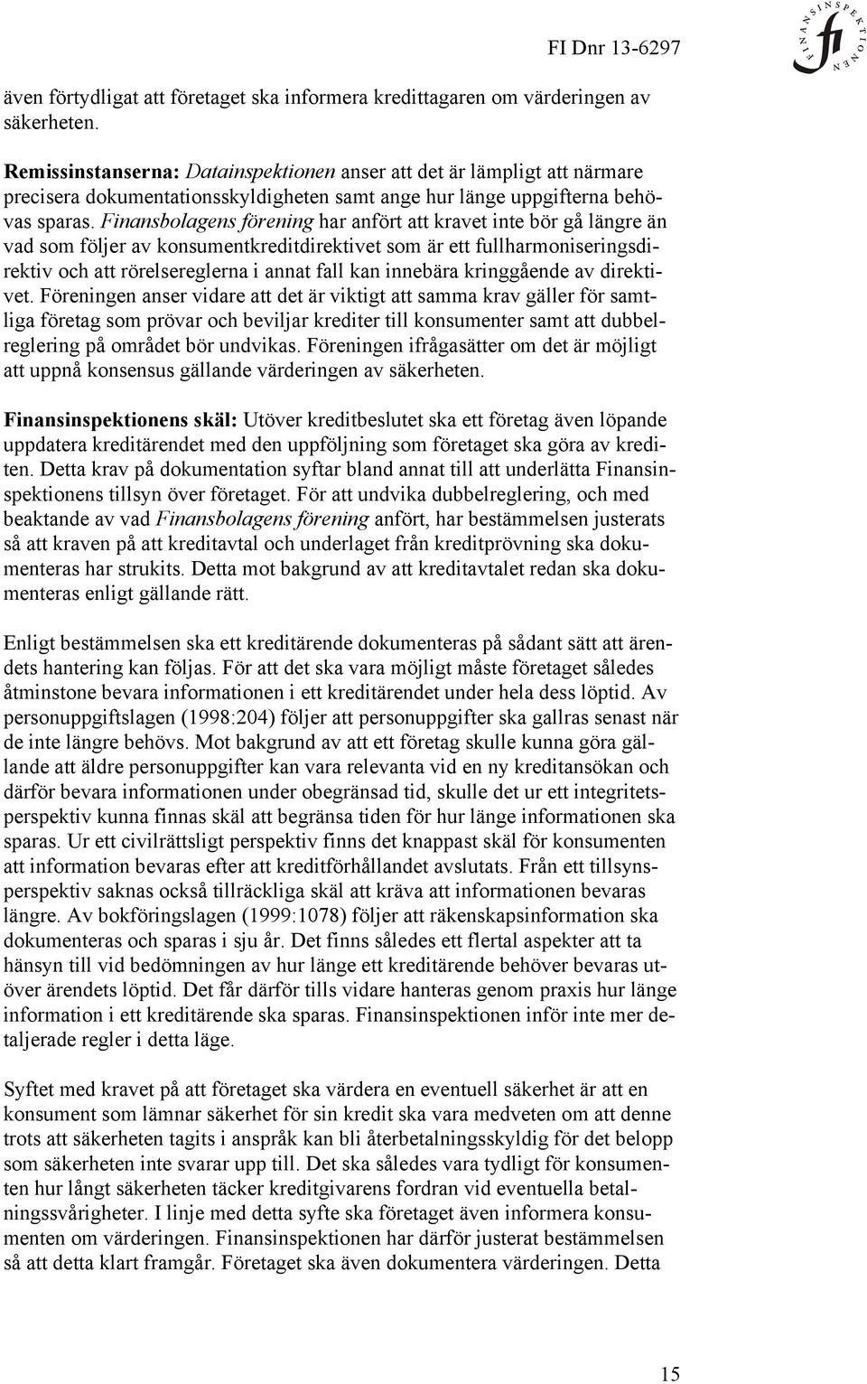 Finansbolagens förening har anfört att kravet inte bör gå längre än vad som följer av konsumentkreditdirektivet som är ett fullharmoniseringsdirektiv och att rörelsereglerna i annat fall kan innebära