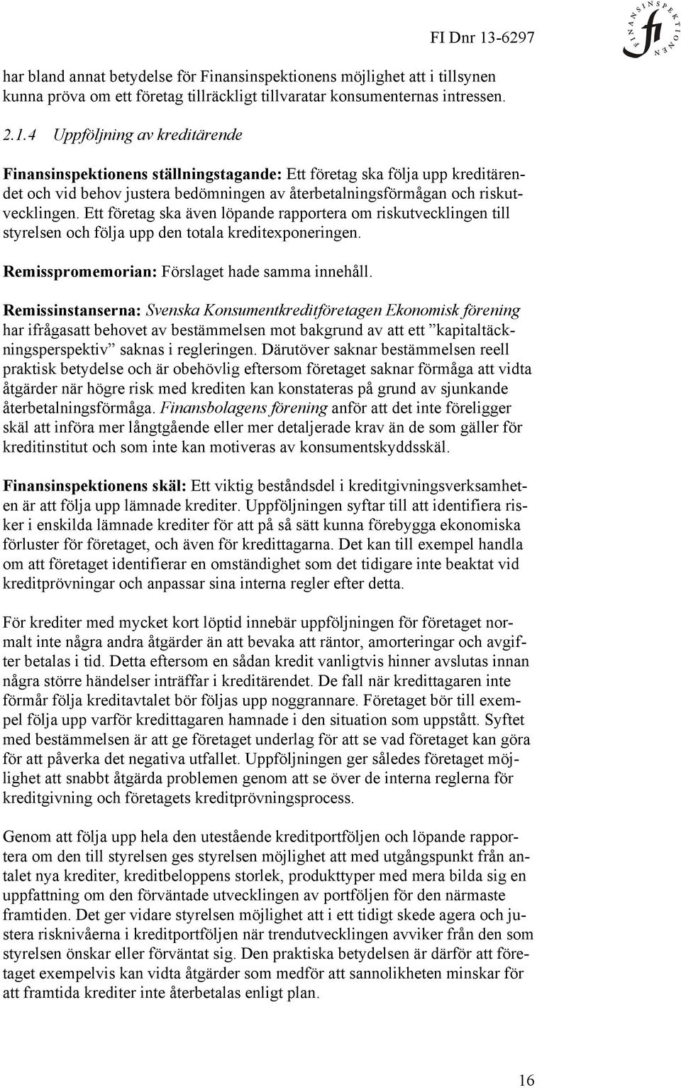 Ett företag ska även löpande rapportera om riskutvecklingen till styrelsen och följa upp den totala kreditexponeringen. Remisspromemorian: Förslaget hade samma innehåll.