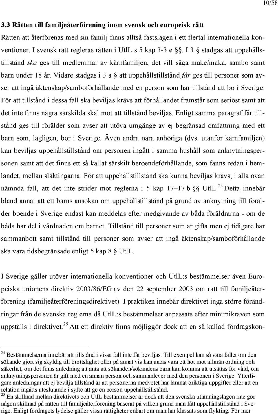 Vidare stadgas i 3 a att uppehållstillstånd får ges till personer som avser att ingå äktenskap/samboförhållande med en person som har tillstånd att bo i Sverige.