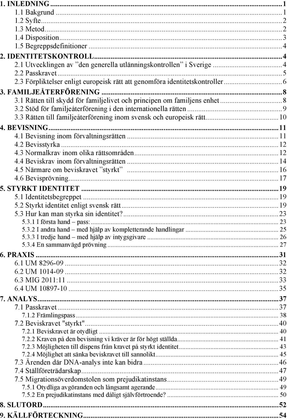 1 Rätten till skydd för familjelivet och principen om familjens enhet... 8 3.2 Stöd för familjeåterförening i den internationella rätten... 9 3.