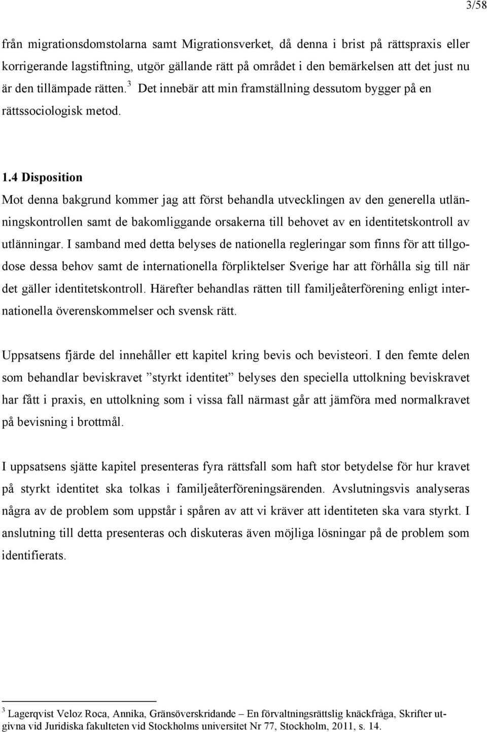 4 Disposition Mot denna bakgrund kommer jag att först behandla utvecklingen av den generella utlänningskontrollen samt de bakomliggande orsakerna till behovet av en identitetskontroll av utlänningar.