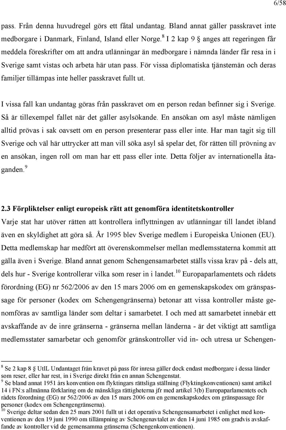 För vissa diplomatiska tjänstemän och deras familjer tillämpas inte heller passkravet fullt ut. I vissa fall kan undantag göras från passkravet om en person redan befinner sig i Sverige.