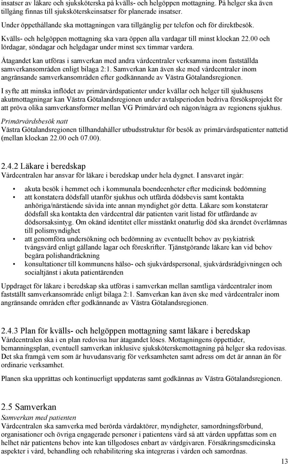 00 och lördagar, söndagar och helgdagar under minst sex timmar vardera. Åtagandet kan utföras i samverkan med andra vårdcentraler verksamma inom fastställda samverkansområden enligt bilaga 2:1.